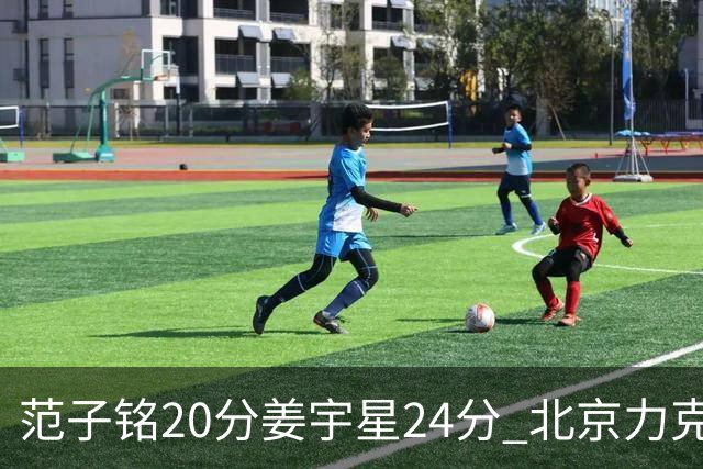 范子铭20分姜宇星24分 北京力克吉林开门红