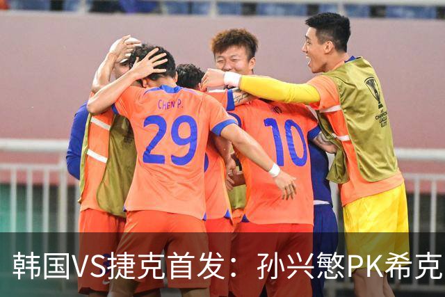 韩国VS捷克首发：孙兴慜PK希克 李刚仁绍切克登场